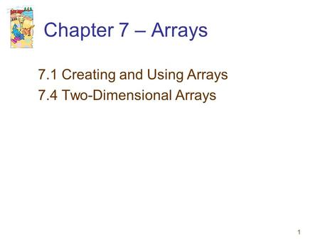 1 Chapter 7 – Arrays 7.1 Creating and Using Arrays 7.4 Two-Dimensional Arrays.