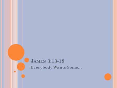 J AMES 3:13-18 Everybody Wants Some…. J AMES Key Verse: But be doers of the word, and not hearers only, deceiving yourselves- James 1:22 (NKJ) Review.