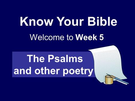 Know Your Bible Welcome to Week 5 The Psalms and other poetry.