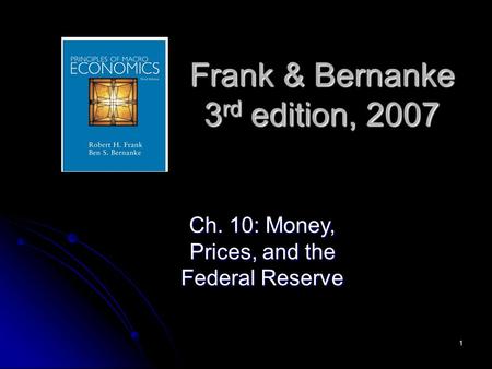 1 Frank & Bernanke 3 rd edition, 2007 Ch. 10: Money, Prices, and the Federal Reserve.