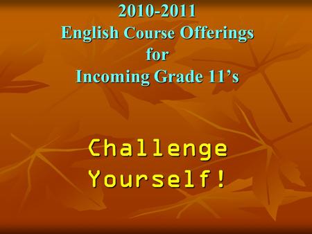 2010-2011 English Course Offerings for Incoming Grade 11’s Challenge Yourself!