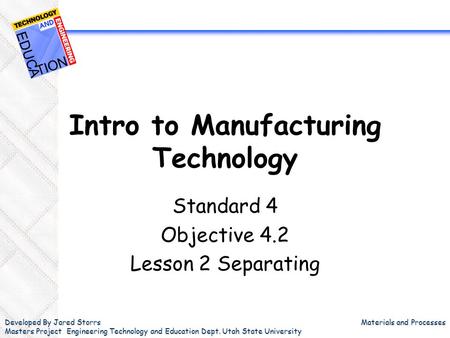 Developed By Jared Storrs Masters Project Engineering Technology and Education Dept. Utah State University Materials and Processes Intro to Manufacturing.