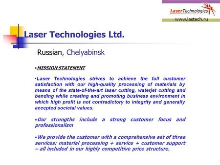 Laser Technologies Ltd. Russian, Chelyabinsk www.lastech.ru MISSION STATEMENT Laser Technologies strives to achieve the full customer satisfaction with.