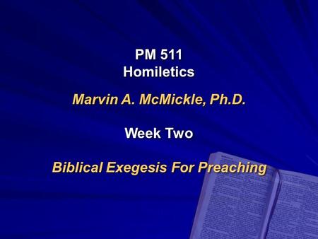 PM 511 Homiletics Marvin A. McMickle, Ph.D. Week Two Biblical Exegesis For Preaching PM 511 Homiletics Marvin A. McMickle, Ph.D. Week Two Biblical Exegesis.