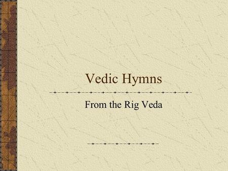 Vedic Hymns From the Rig Veda. Hymn A lyric poem or song addressed to a divine being. Praising the power and wisdom of the Gods Might also be requests.