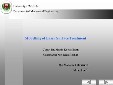 University of Miskolc Department of Mechanical Engineering Modelling of Laser Surface Treatment Tutor: Dr. Mária Kocsis Báan Consultant: Mr. Reza Roshan.