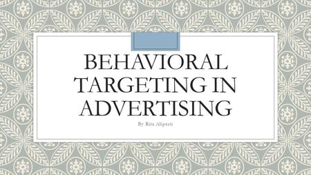 BEHAVIORAL TARGETING IN ADVERTISING By Rita Aliperti.