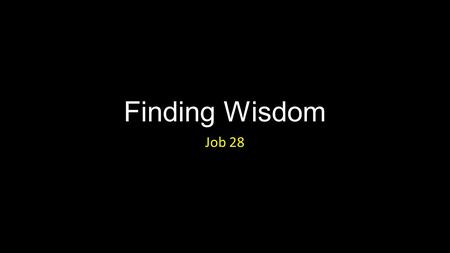 Finding Wisdom Job 28. Finding Wisdom Introduction.