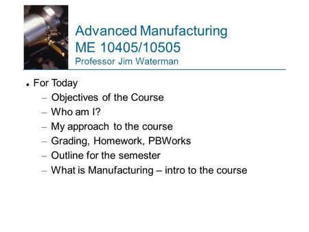 Advanced Manufacturing ME 10405/10505 Professor Jim Waterman