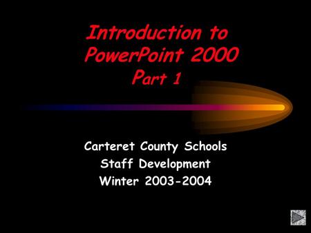 Introduction to PowerPoint 2000 P art 1 Carteret County Schools Staff Development Winter 2003-2004.