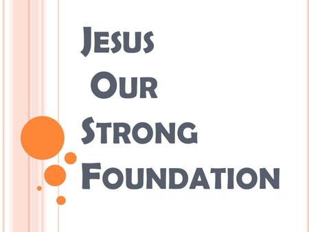 J ESUS O UR S TRONG F OUNDATION. M ATTHEW 7 : 24-27 24 “Anyone who listens to my teaching and follows it is wise, like a person who builds a house on.