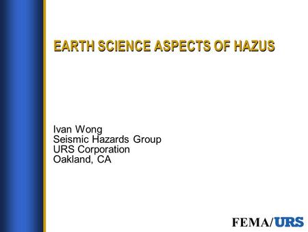 FEMA/ EARTH SCIENCE ASPECTS OF HAZUS Ivan Wong Seismic Hazards Group URS Corporation Oakland, CA.