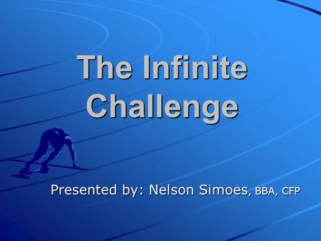 The Infinite Challenge Presented by: Nelson Simoes, BBA, CFP.