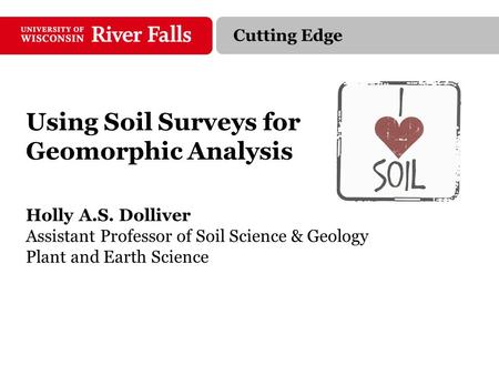 Using Soil Surveys for Geomorphic Analysis Holly A.S. Dolliver Assistant Professor of Soil Science & Geology Plant and Earth Science Cutting Edge.