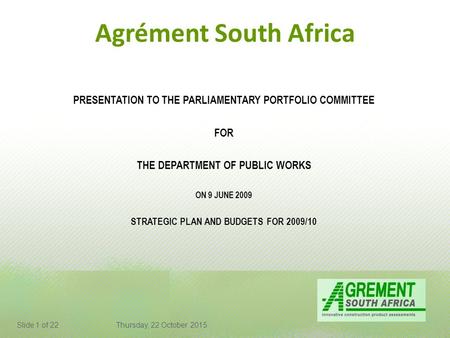 Agrément South Africa PRESENTATION TO THE PARLIAMENTARY PORTFOLIO COMMITTEE FOR THE DEPARTMENT OF PUBLIC WORKS ON 9 JUNE 2009 STRATEGIC PLAN AND BUDGETS.