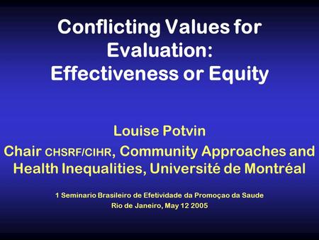 Conflicting Values for Evaluation: Effectiveness or Equity Louise Potvin Chair CHSRF/CIHR, Community Approaches and Health Inequalities, Université de.