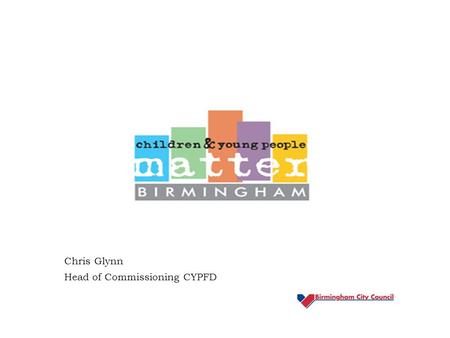 Chris Glynn Head of Commissioning CYPFD. Asked to address The current landscape of the Directorate following budget reductions. Future service priorities.