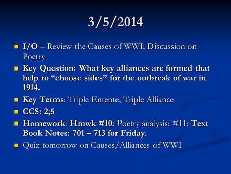 3/5/2014 I/O – Review the Causes of WWI; Discussion on Poetry I/O – Review the Causes of WWI; Discussion on Poetry Key Question: What key alliances are.