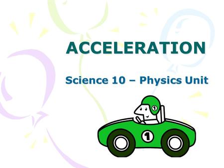 ACCELERATION Science 10 – Physics Unit.