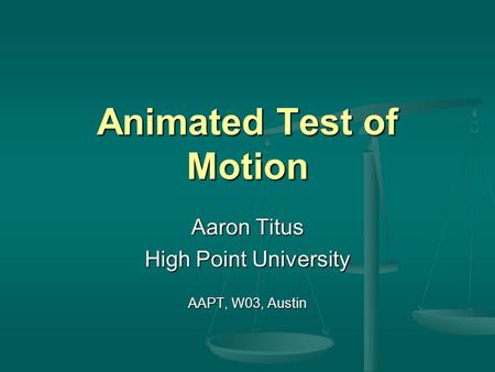 Animated Test of Motion Aaron Titus High Point University AAPT, W03, Austin.