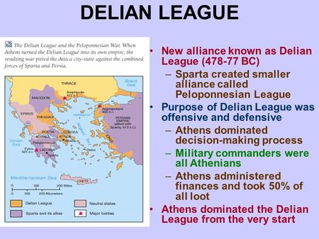 DELIAN LEAGUE New alliance known as Delian League (478-77 BC) –Sparta created smaller alliance called Peloponnesian League Purpose of Delian League was.