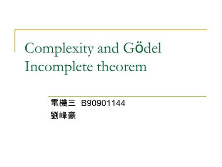 Complexity and G ö del Incomplete theorem 電機三 B90901144 劉峰豪.