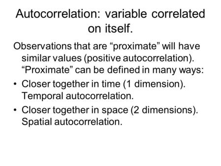 Autocorrelation: variable correlated on itself. Observations that are “proximate” will have similar values (positive autocorrelation). “Proximate” can.