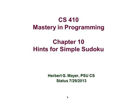 1 CS 410 Mastery in Programming Chapter 10 Hints for Simple Sudoku Herbert G. Mayer, PSU CS Status 7/29/2013.