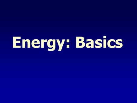 Energy: Basics. Definitions Energy - the ability to do work Work - the transfer of energy by applying a force through a distance But what is a “force”?