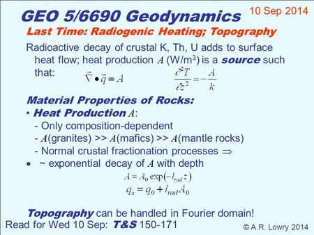 GEO 5/6690 Geodynamics 10 Sep 2014 © A.R. Lowry 2014 Read for Wed 10 Sep: T&S 150-171 Last Time: Radiogenic Heating; Topography Radioactive decay of crustal.