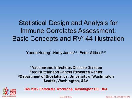 Washington D.C., USA, 22-27 July 2012www.aids2012.org Statistical Design and Analysis for Immune Correlates Assessment: Basic Concepts and RV144 Illustration.