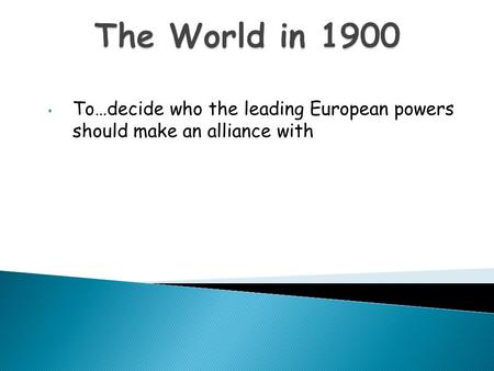 To…decide who the leading European powers should make an alliance with.