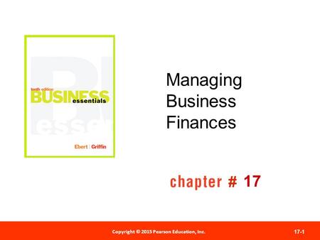 Copyright © 2012 Pearson Education, Inc. Publishing as Prentice Hall 17-1 # Copyright © 2015 Pearson Education, Inc. Managing Business Finances 17.