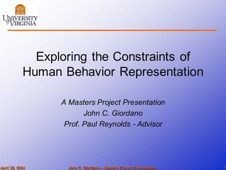 April 28, 2004John C. Giordano – Masters Project Presentation1 Exploring the Constraints of Human Behavior Representation A Masters Project Presentation.