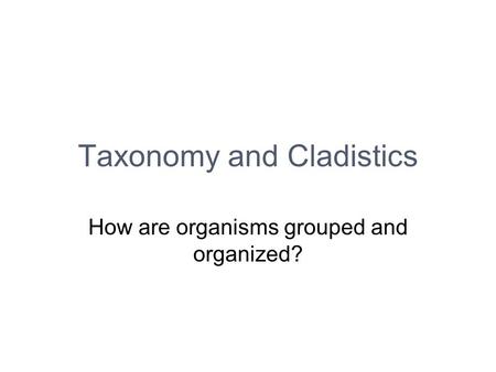 Taxonomy and Cladistics How are organisms grouped and organized?