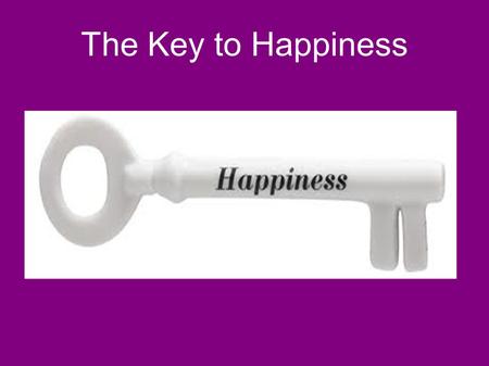 The Key to Happiness. Happiness ● Impossible to define ● Difficult to possess ● We keep searching for the key to happiness ● The Bible gives us some help.