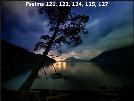 Psalms 121, 122, 124, 125, 127. “The songs may have been “Pilgrim Psalms” sung by those who were “going up” to Jerusalem and “ascending” to the Temple”