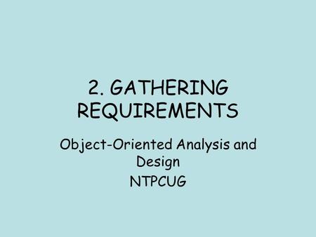 2. GATHERING REQUIREMENTS Object-Oriented Analysis and Design NTPCUG.