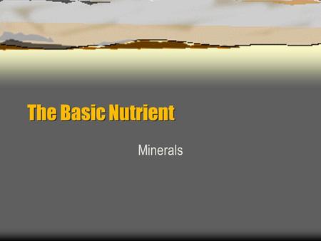 The Basic Nutrient Minerals. Minerals are  Inorganic elements that come from the soil and water and are absorbed by plants or eaten by animals.  Found.