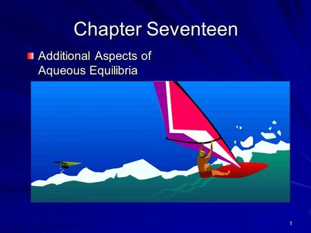 1 Chapter Seventeen Additional Aspects of Aqueous Equilibria.