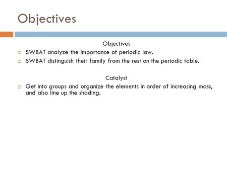 Objectives  SWBAT analyze the importance of periodic law.  SWBAT distinguish their family from the rest on the periodic table. Catalyst  Get into groups.