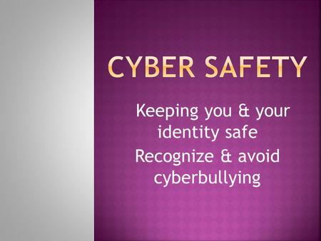 Keeping you & your identity safe Recognize & avoid cyberbullying.