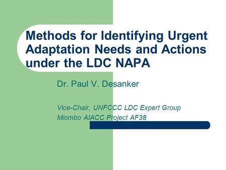 Methods for Identifying Urgent Adaptation Needs and Actions under the LDC NAPA Dr. Paul V. Desanker Vice-Chair, UNFCCC LDC Expert Group Miombo AIACC Project.