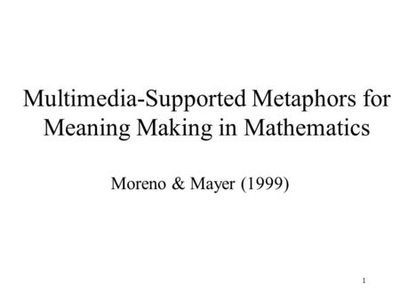 1 Multimedia-Supported Metaphors for Meaning Making in Mathematics Moreno & Mayer (1999)