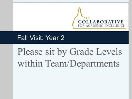 Fall Visit: Year 2 Please sit by Grade Levels within Team/Departments.