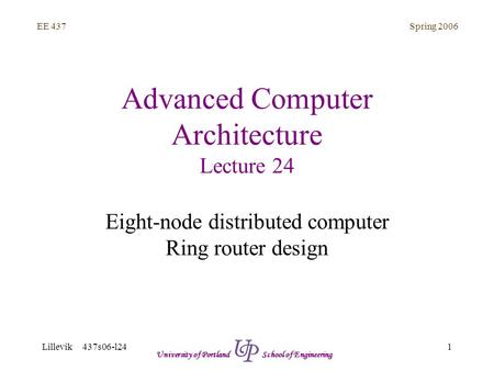 Spring 2006 1 EE 437 Lillevik 437s06-l24 University of Portland School of Engineering Advanced Computer Architecture Lecture 24 Eight-node distributed.