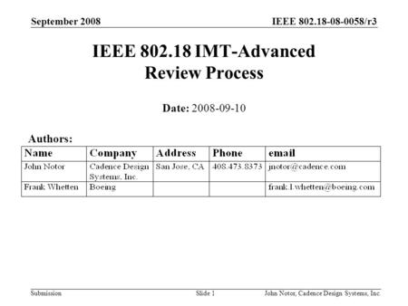 IEEE 802.18-08-0058/r3 Submission September 2008 John Notor, Cadence Design Systems, Inc.Slide 1 IEEE 802.18 IMT-Advanced Review Process Date: 2008-09-10.