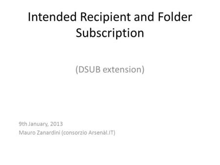 Intended Recipient and Folder Subscription (DSUB extension) 9th January, 2013 Mauro Zanardini (consorzio Arsenàl.IT)