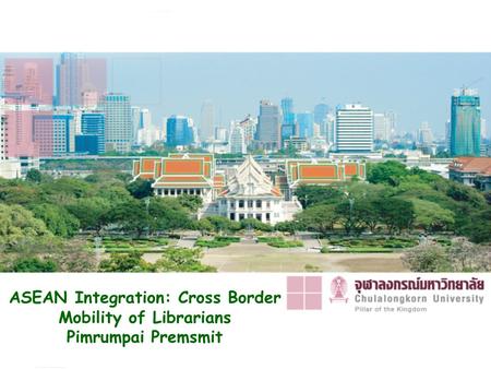 ASEAN Integration: Cross Border Mobility of Librarians Pimrumpai Premsmit.