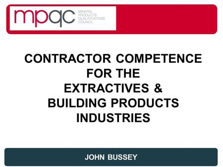 CONTRACTOR COMPETENCE FOR THE EXTRACTIVES & BUILDING PRODUCTS INDUSTRIES JOHN BUSSEY.